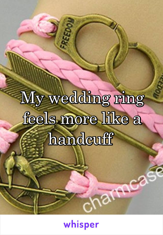 My wedding ring feels more like a handcuff 