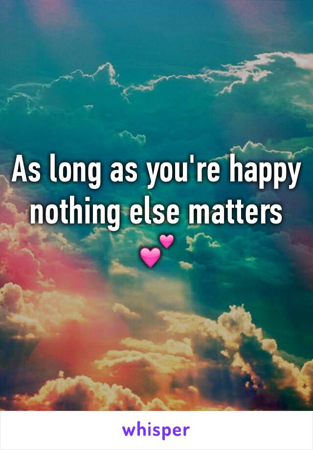 As long as you're happy nothing else matters 💕