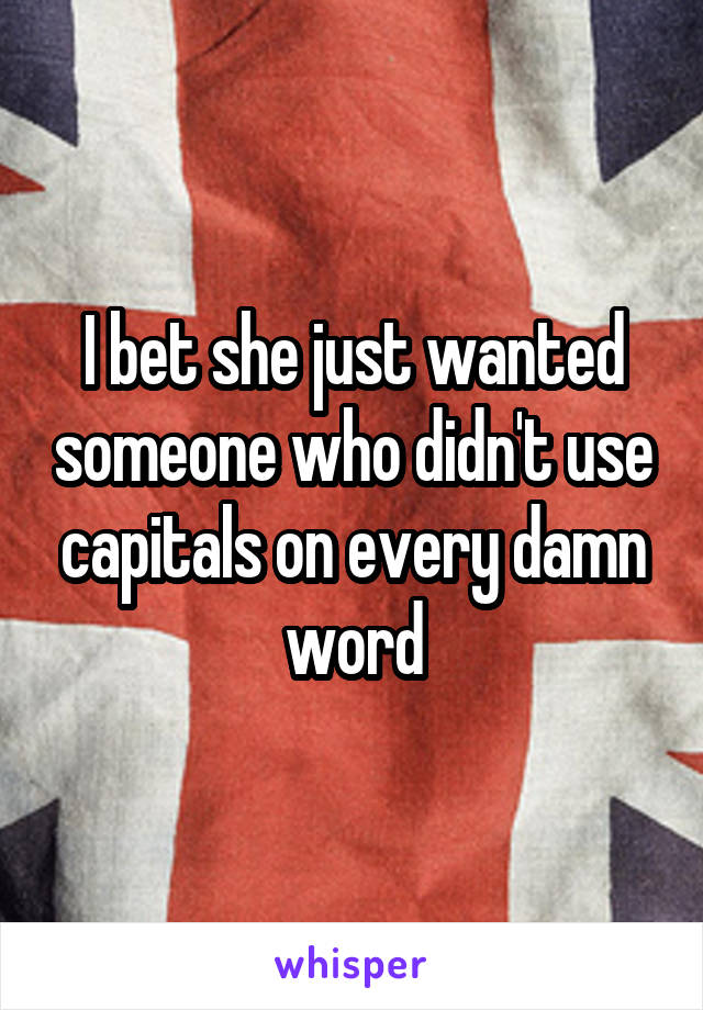 I bet she just wanted someone who didn't use capitals on every damn word