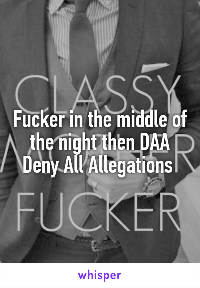 Fucker in the middle of the night then DAA
Deny All Allegations 