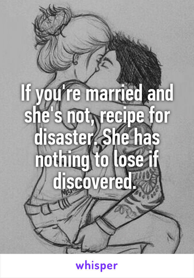 If you're married and she's not, recipe for disaster. She has nothing to lose if discovered. 