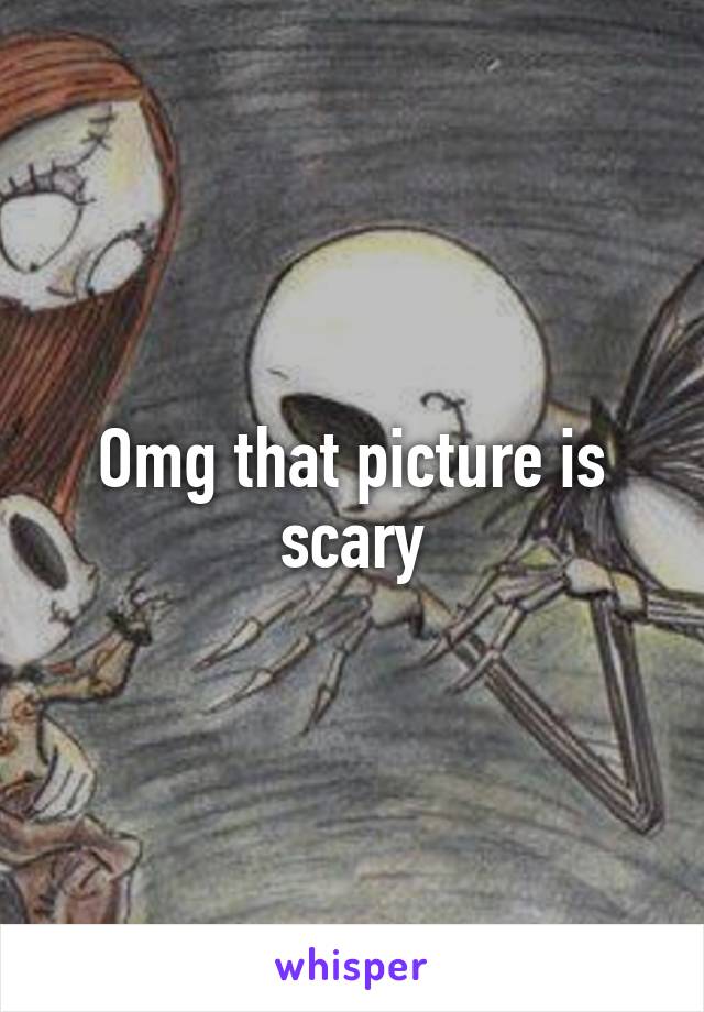 Omg that picture is scary