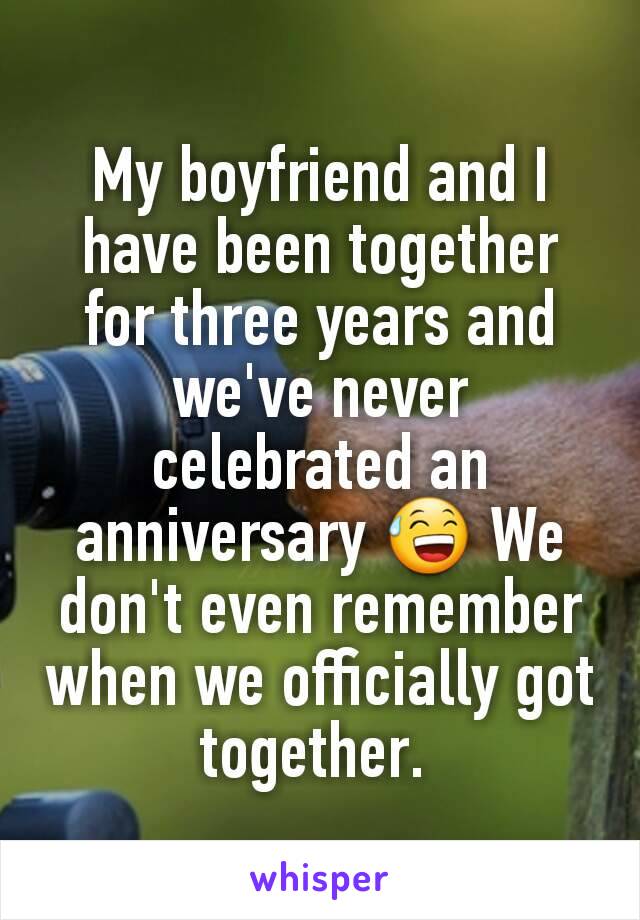 My boyfriend and I have been together for three years and we've never celebrated an anniversary 😅 We don't even remember when we officially got together. 