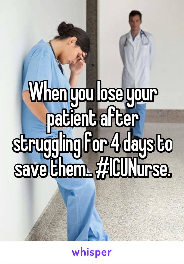 When you lose your patient after struggling for 4 days to save them.. #ICUNurse.