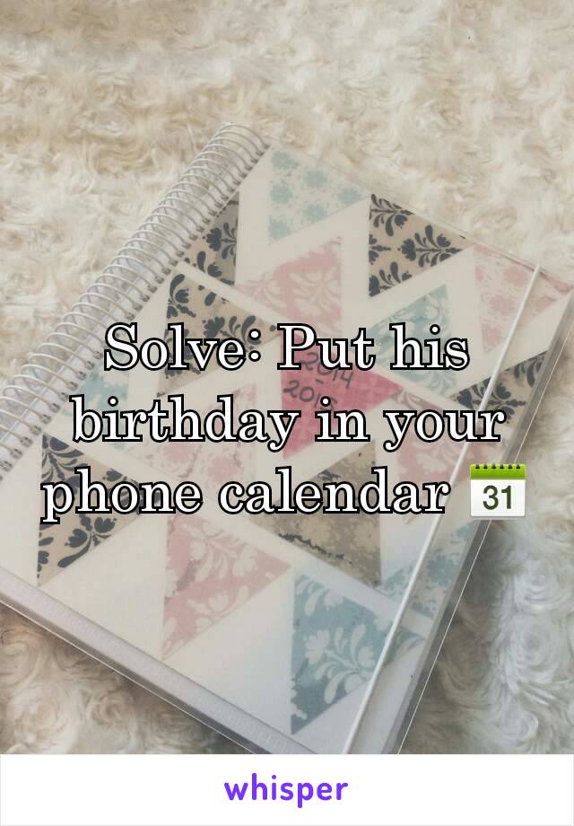 Solve: Put his birthday in your phone calendar 📆