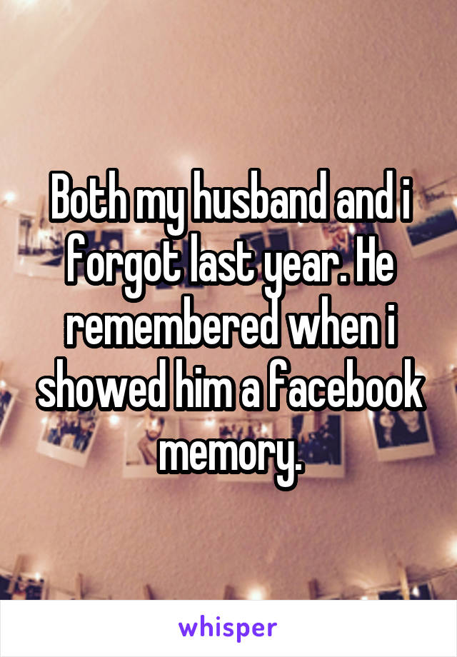 Both my husband and i forgot last year. He remembered when i showed him a facebook memory.