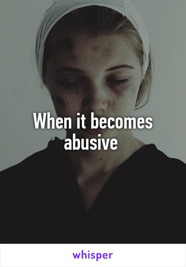 When it becomes abusive 