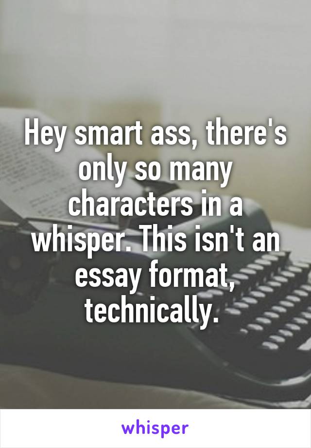 Hey smart ass, there's only so many characters in a whisper. This isn't an essay format, technically. 