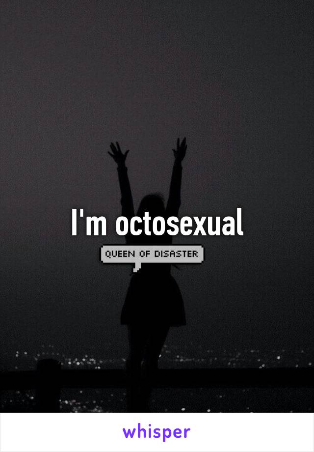 I'm octosexual
