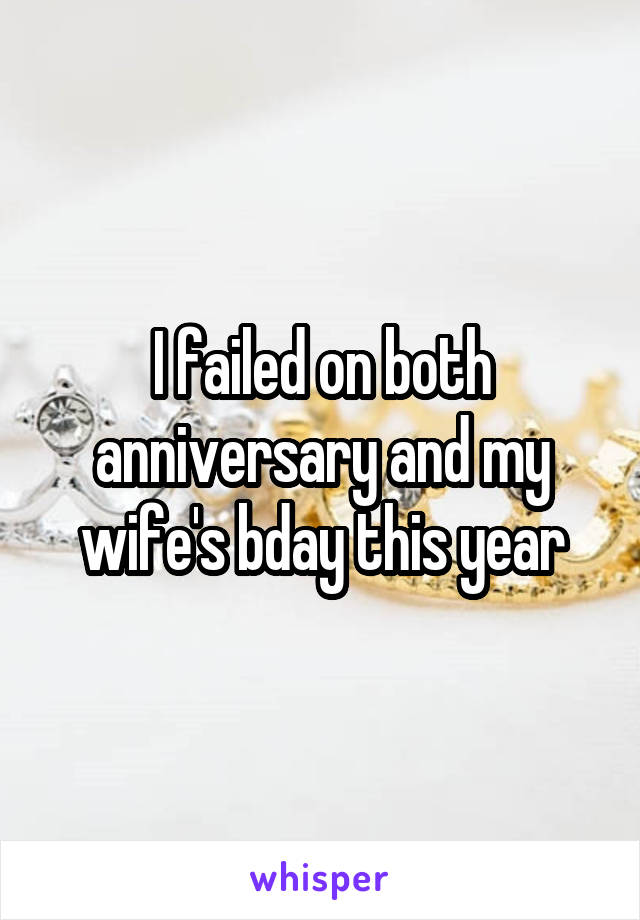 I failed on both anniversary and my wife's bday this year