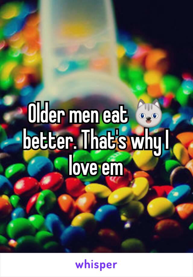 Older men eat 😺 better. That's why I love em