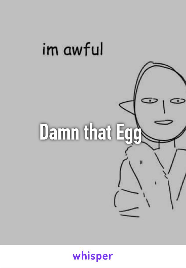 Damn that Egg 
