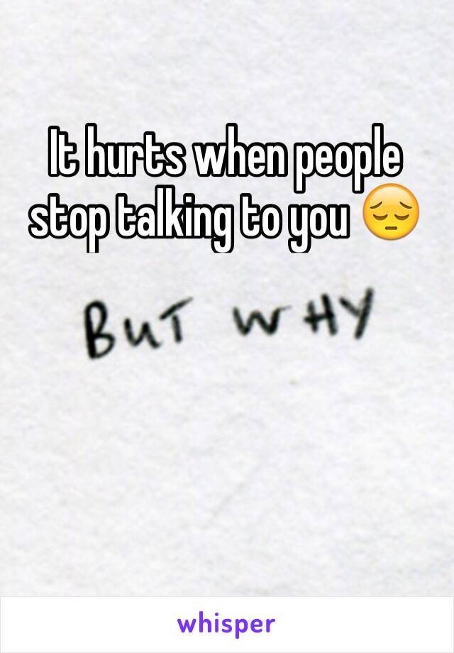 It hurts when people stop talking to you 😔
