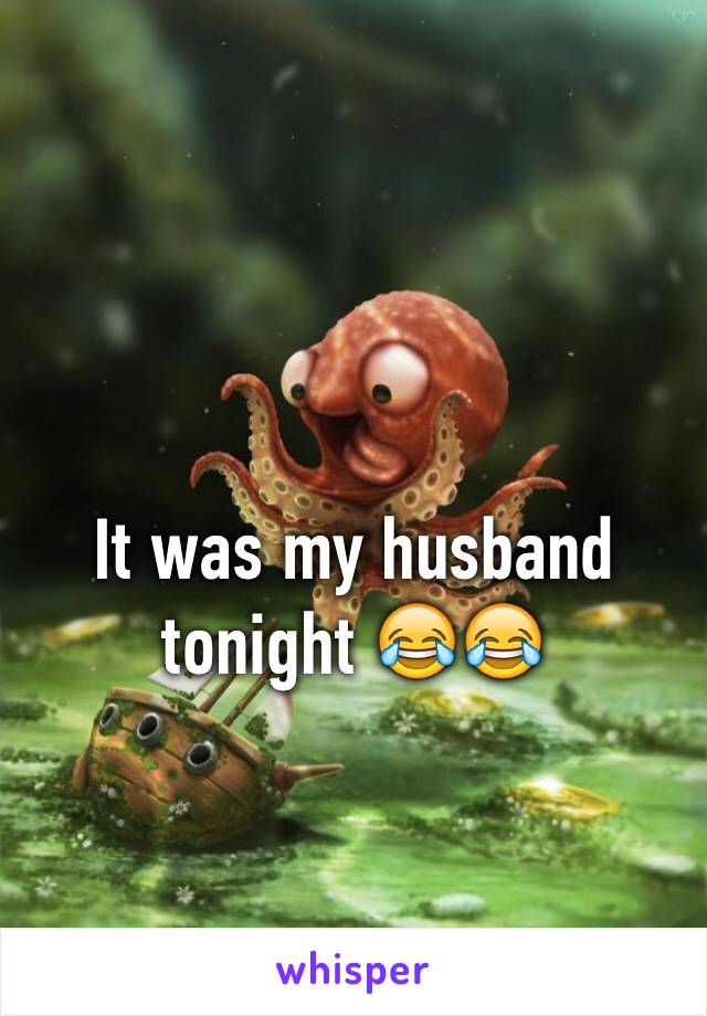 It was my husband tonight 😂😂 
