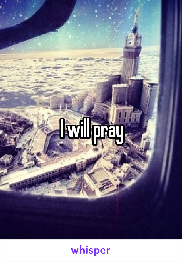 I will pray