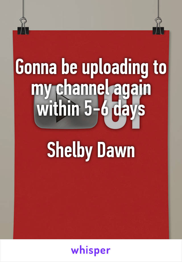 Gonna be uploading to my channel again within 5-6 days

Shelby Dawn

