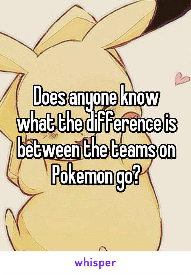 Does anyone know what the difference is between the teams on Pokemon go?