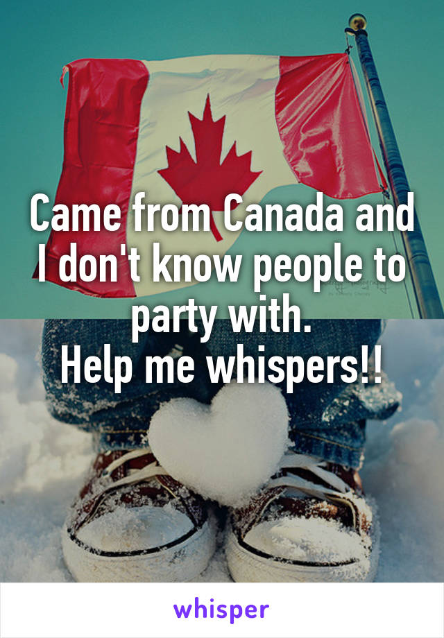Came from Canada and I don't know people to party with.
Help me whispers!!
