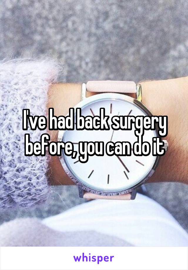 I've had back surgery before, you can do it