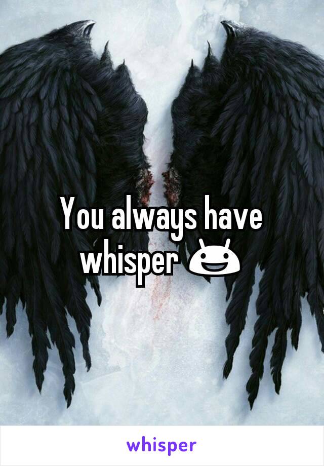 You always have whisper 😃