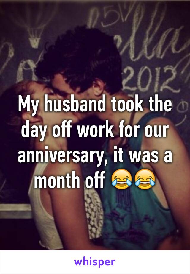 My husband took the day off work for our anniversary, it was a month off 😂😂