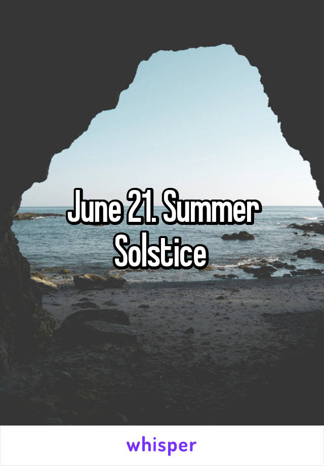 June 21. Summer Solstice 