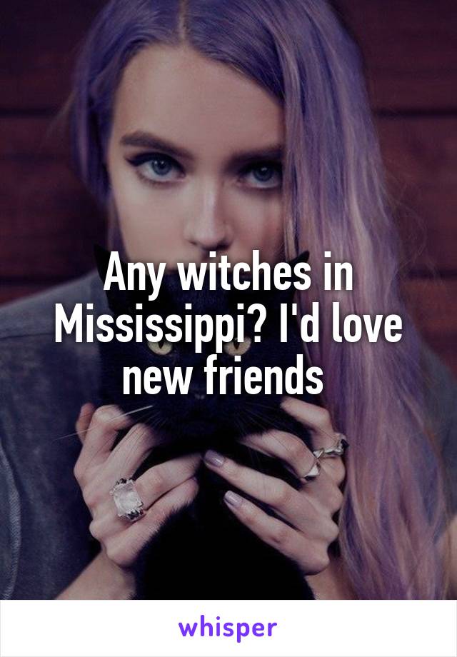 Any witches in Mississippi? I'd love new friends 