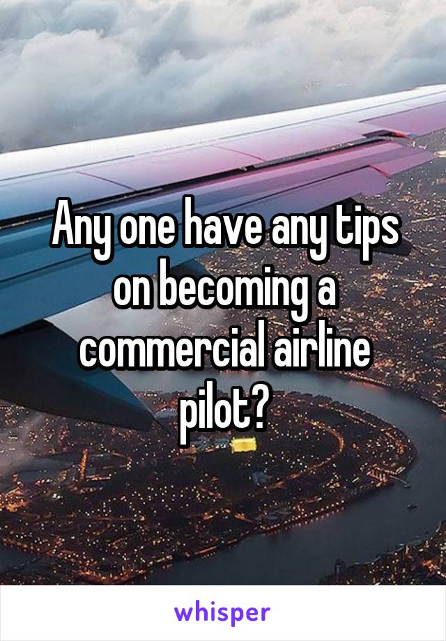 Any one have any tips on becoming a commercial airline pilot?