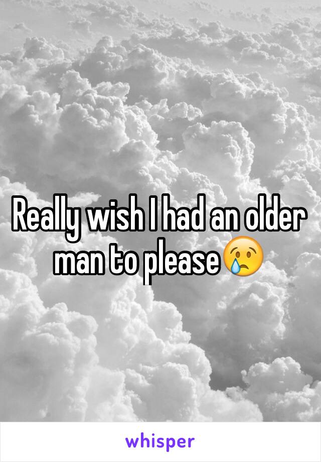 Really wish I had an older man to please😢