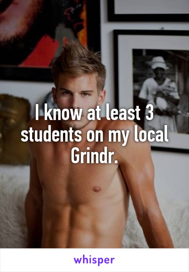 I know at least 3 students on my local Grindr.