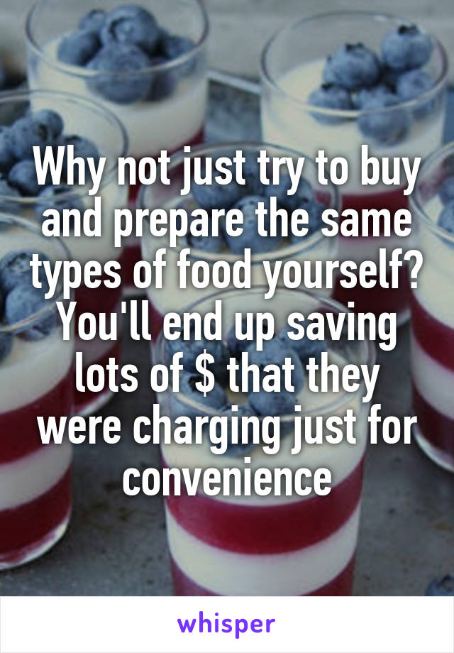 Why not just try to buy and prepare the same types of food yourself?
You'll end up saving lots of $ that they were charging just for convenience