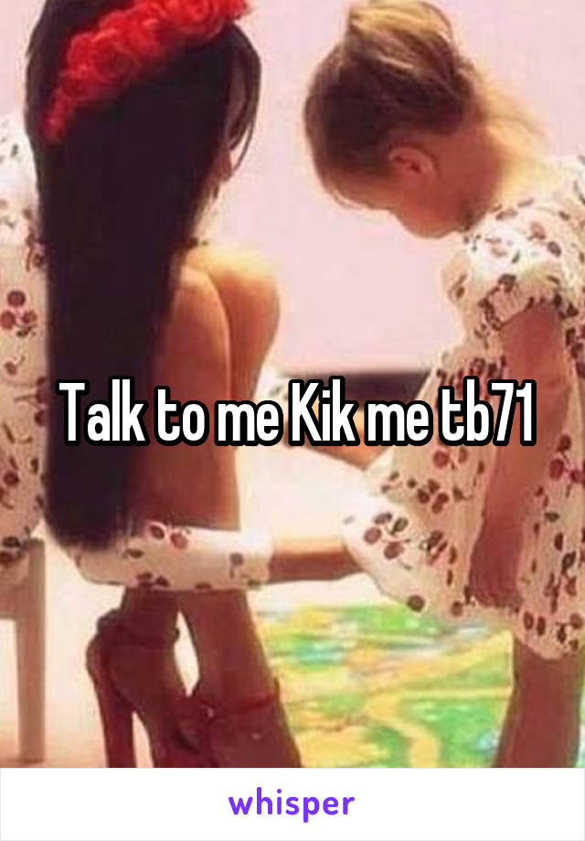 Talk to me Kik me tb71