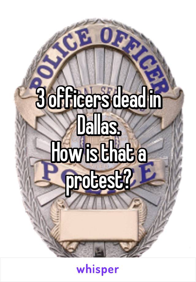 3 officers dead in Dallas.
How is that a protest?