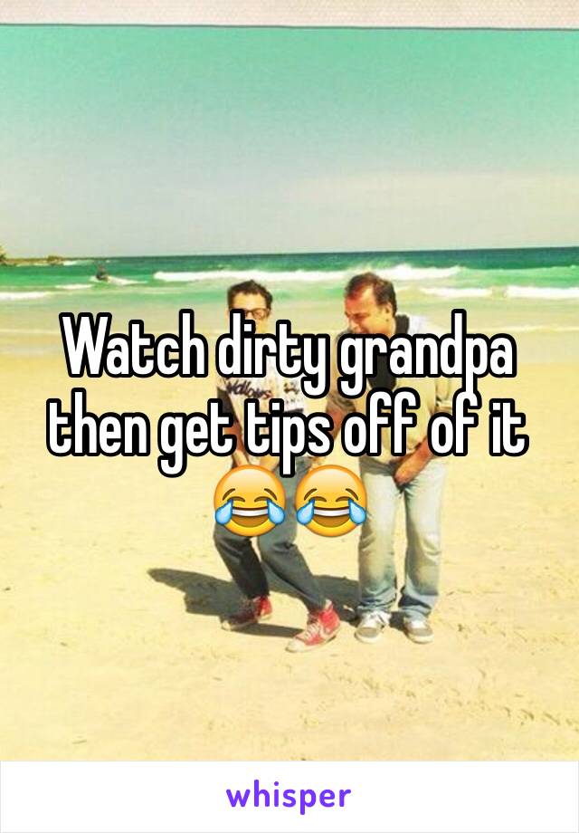 Watch dirty grandpa then get tips off of it 😂😂