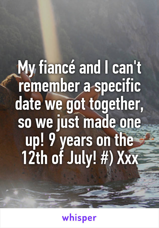 My fiancé and I can't remember a specific date we got together, so we just made one up! 9 years on the 12th of July! #) Xxx
