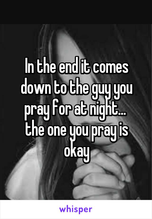 In the end it comes down to the guy you pray for at night... 
the one you pray is okay