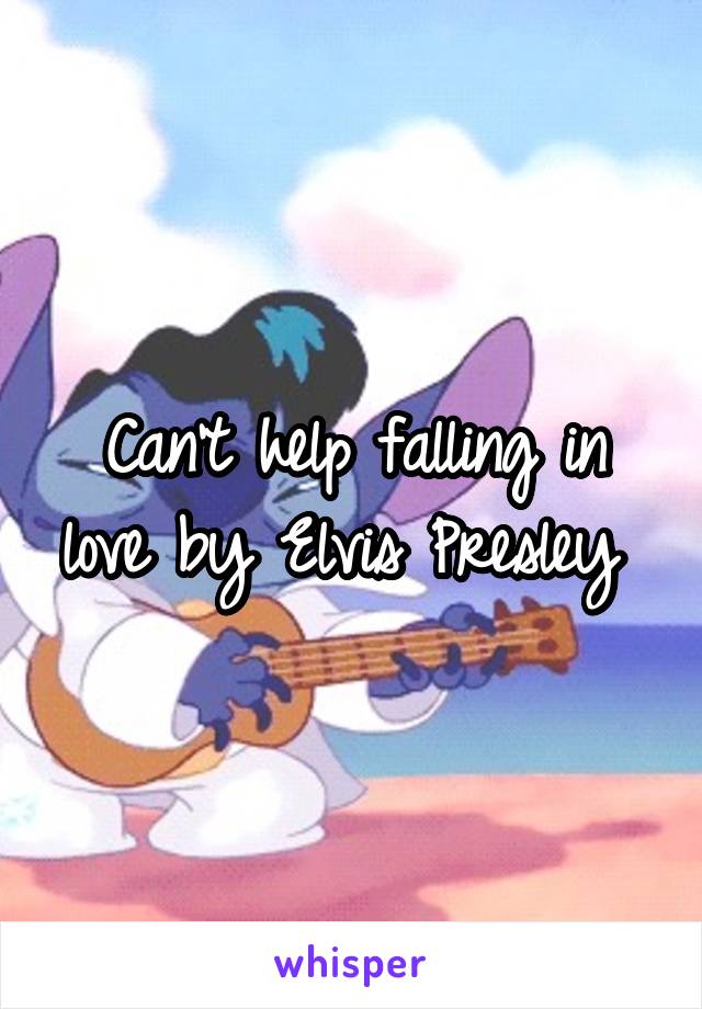 Can't help falling in love by Elvis Presley 