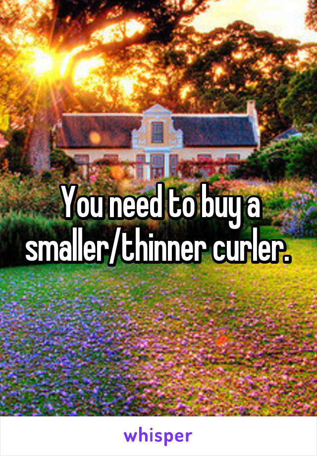 You need to buy a smaller/thinner curler. 