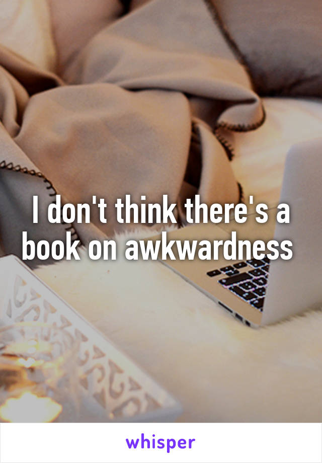 I don't think there's a book on awkwardness 