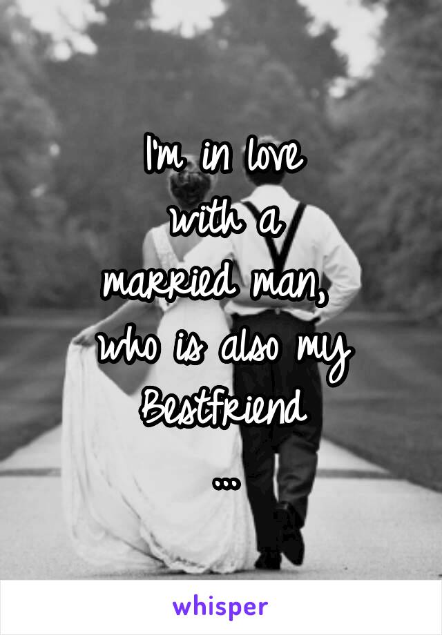 I'm in love
 with a 
married man, 
who is also my Bestfriend
...