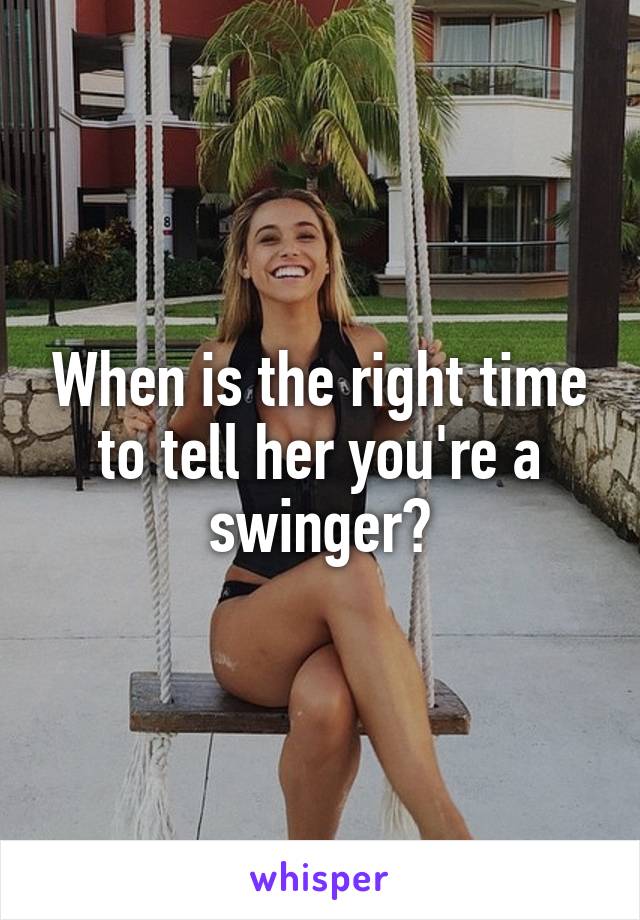 When is the right time to tell her you're a swinger?