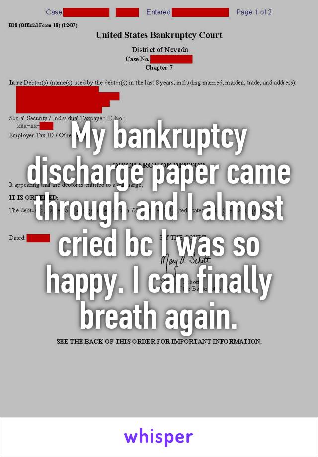 My bankruptcy discharge paper came through and I almost cried bc I was so happy. I can finally breath again.