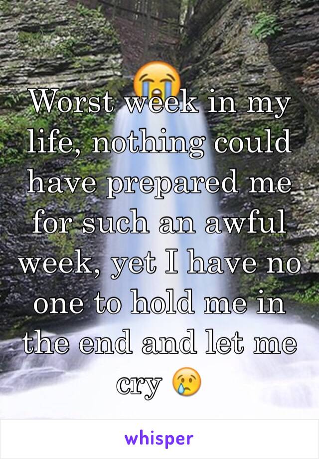 Worst week in my life, nothing could have prepared me for such an awful week, yet I have no one to hold me in the end and let me cry 😢