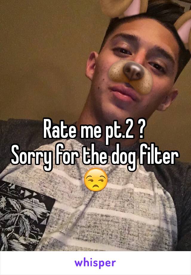 Rate me pt.2 ?
Sorry for the dog filter 😒