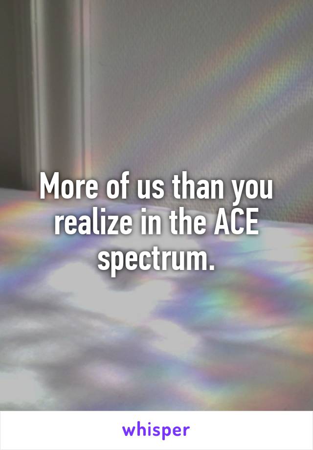 More of us than you realize in the ACE spectrum.