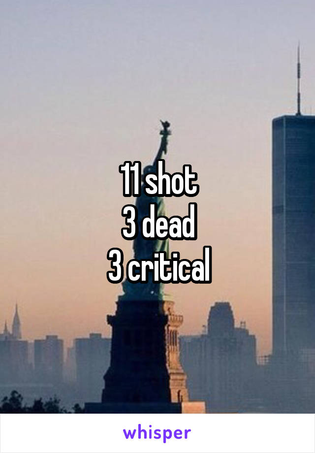 11 shot
3 dead
3 critical
