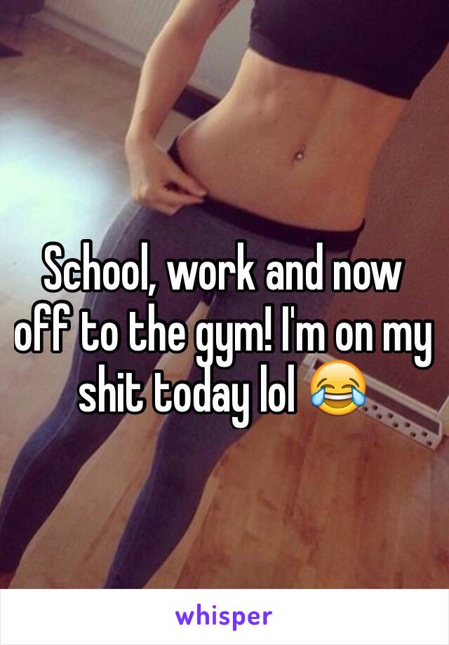 School, work and now off to the gym! I'm on my shit today lol 😂