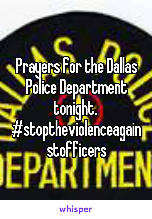 Prayers for the Dallas Police Department tonight.  #stoptheviolenceagainstofficers