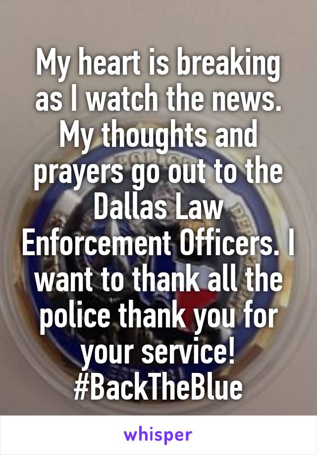 My heart is breaking as I watch the news. My thoughts and prayers go out to the Dallas Law Enforcement Officers. I want to thank all the police thank you for your service! #BackTheBlue