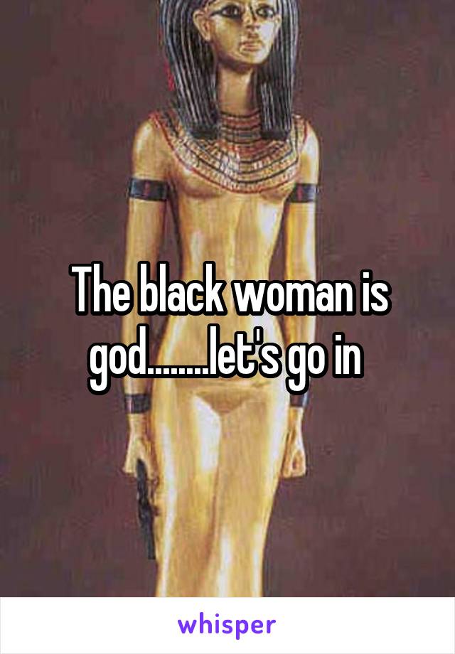 The black woman is god........let's go in 